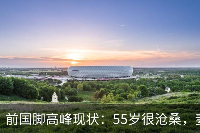 前国脚高峰现状：55岁很沧桑，妻子也是运动员，儿子和继父更亲近