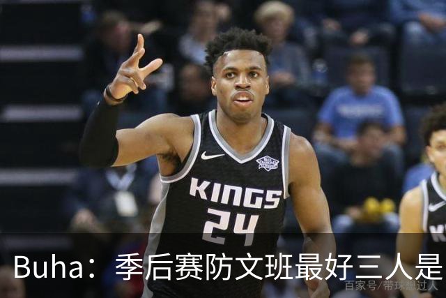 Buha：季后赛防文班最好三人是哈滕&唐斯&米罗 可推可抱可挤开他